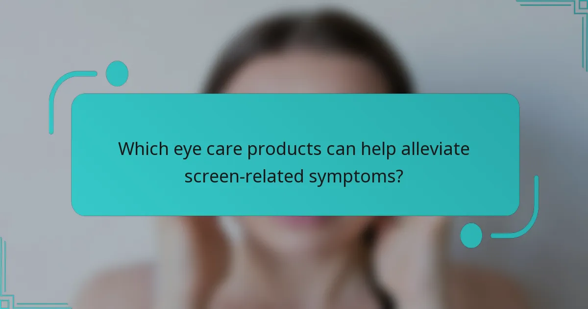 Which eye care products can help alleviate screen-related symptoms?